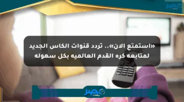 «استمتع الآن».. تردد قنوات الكأس الجديد لمتابعة كرة القدم العالمية بكل سهولة